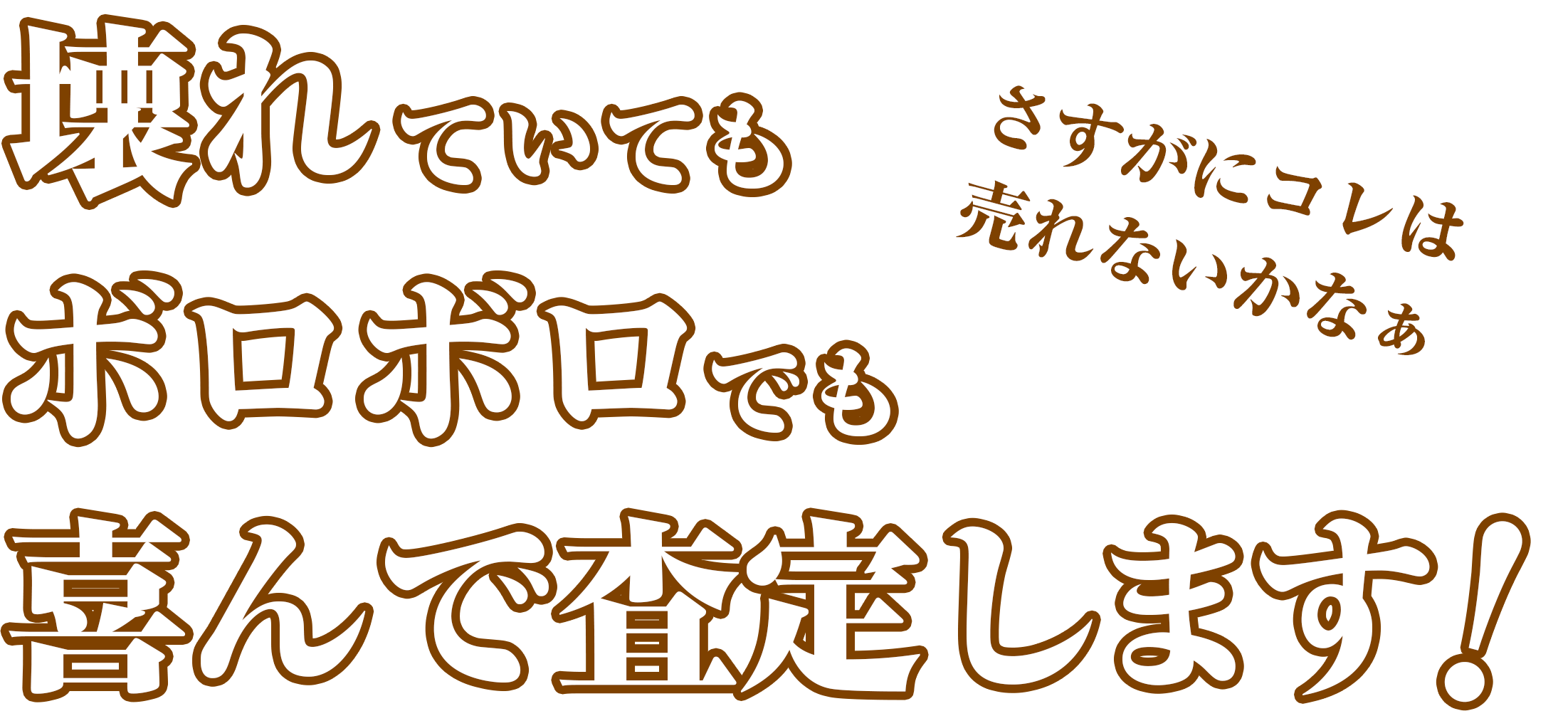 壊れていてもボロボロでも喜んで査定します！